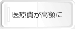 医療費が高額に